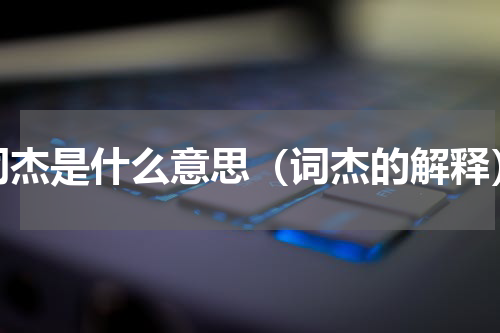 词杰是什么意思（词杰的解释）