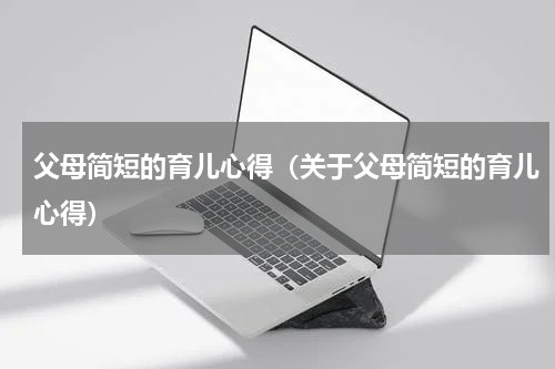 父母简短的育儿心得（关于父母简短的育儿心得）