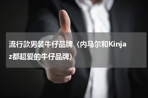 流行款男装牛仔品牌（内马尔和Kinjaz都超爱的牛仔品牌）