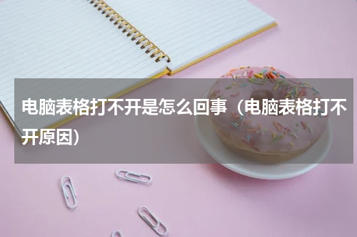 电脑表格打不开是怎么回事（电脑表格打不开原因）