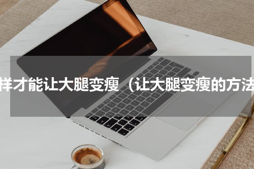 怎样才能让大腿变瘦（让大腿变瘦的方法）