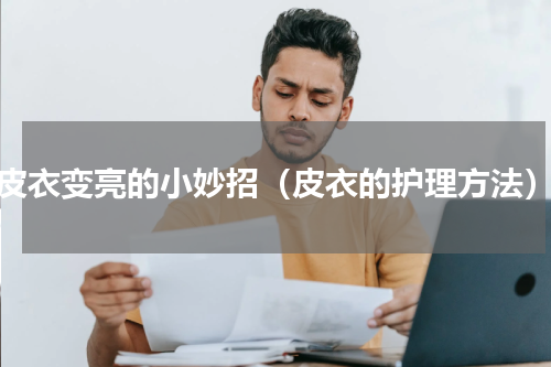 皮衣变亮的小妙招（皮衣的护理方法）