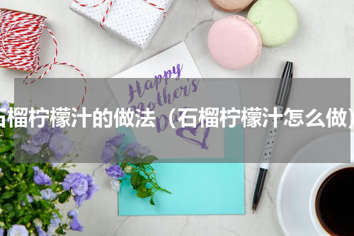 石榴柠檬汁的做法（石榴柠檬汁怎么做）