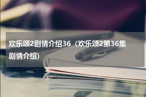 欢乐颂2剧情介绍36（欢乐颂2第36集剧情介绍）
