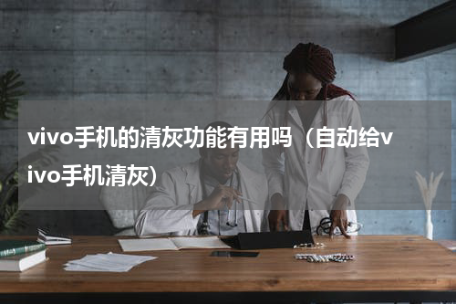 vivo手机的清灰功能有用吗（自动给vivo手机清灰）