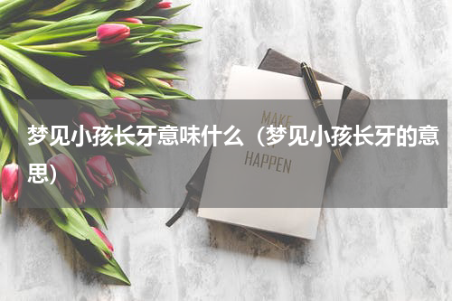 梦见小孩长牙意味什么（梦见小孩长牙的意思）
