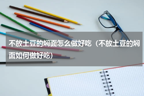 不放土豆的焖面怎么做好吃（不放土豆的焖面如何做好吃）