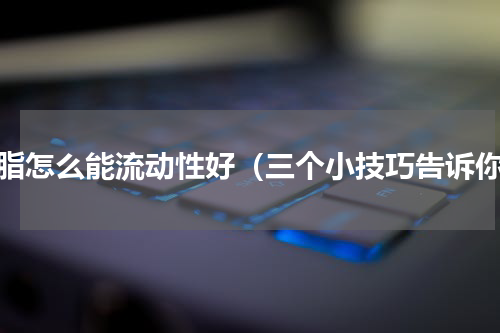 树脂怎么能流动性好（三个小技巧告诉你）
