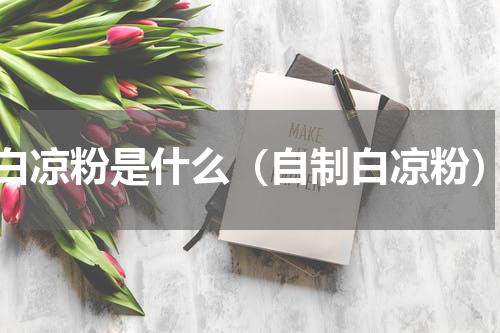 白凉粉是什么（自制白凉粉）