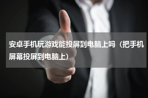 安卓手机玩游戏能投屏到电脑上吗（把手机屏幕投屏到电脑上）