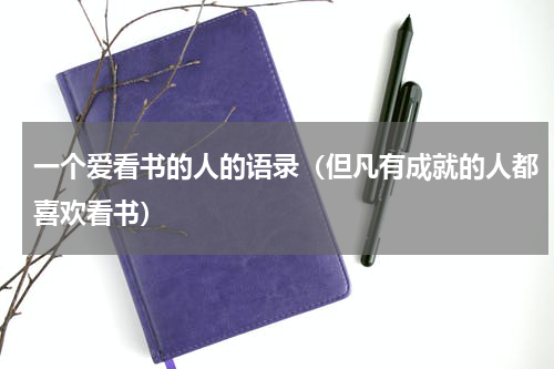 一个爱看书的人的语录（但凡有成就的人都喜欢看书）