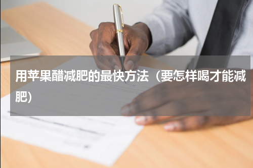 用苹果醋减肥的最快方法（要怎样喝才能减肥）