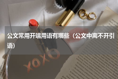公文常用开端用语有哪些（公文中离不开引语）