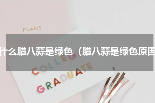 为什么腊八蒜是绿色（腊八蒜是绿色原因）