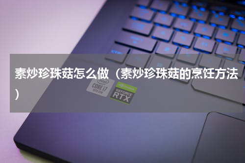 素炒珍珠菇怎么做（素炒珍珠菇的烹饪方法）