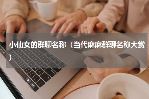 小仙女的群聊名称（当代麻麻群聊名称大赏）