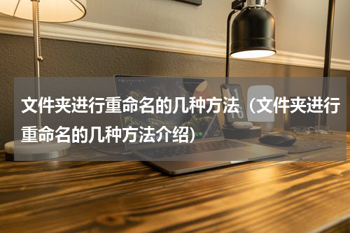文件夹进行重命名的几种方法（文件夹进行重命名的几种方法介绍）