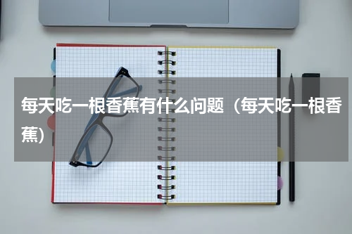 每天吃一根香蕉有什么问题（每天吃一根香蕉）
