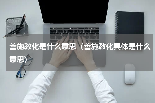 善施教化是什么意思（善施教化具体是什么意思）