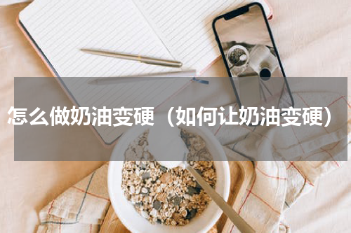 怎么做奶油变硬（如何让奶油变硬）