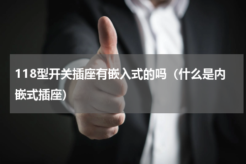 118型开关插座有嵌入式的吗（什么是内嵌式插座）