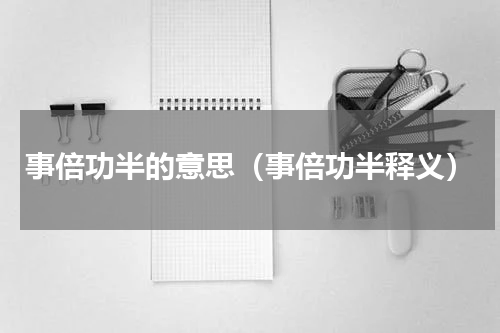事倍功半的意思（事倍功半释义）