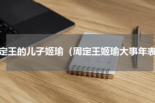 周定王的儿子姬瑜（周定王姬瑜大事年表）