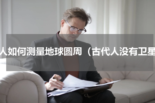 古人如何测量地球圆周（古代人没有卫星）