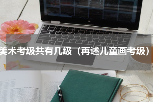 美术考级共有几级（再述儿童画考级）
