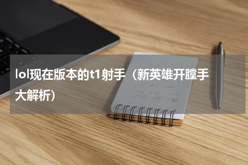 lol现在版本的t1射手（新英雄开膛手大解析）