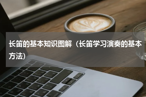 长笛的基本知识图解（长笛学习演奏的基本方法）
