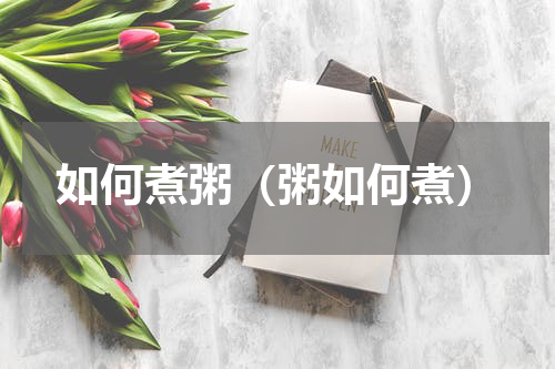 如何煮粥（粥如何煮）