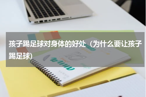 孩子踢足球对身体的好处（为什么要让孩子踢足球）
