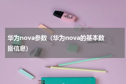 华为nova参数（华为nova的基本数据信息）