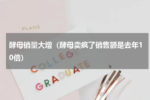 酵母销量大增（酵母卖疯了销售额是去年10倍）