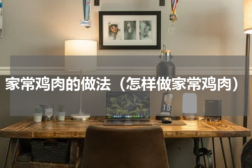 家常鸡肉的做法（怎样做家常鸡肉）