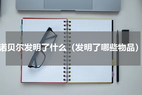 诺贝尔发明了什么（发明了哪些物品）