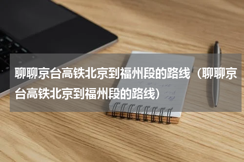 聊聊京台高铁北京到福州段的路线（聊聊京台高铁北京到福州段的路线）