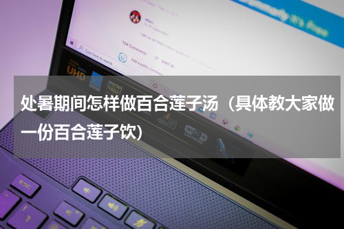 处暑期间怎样做百合莲子汤（具体教大家做一份百合莲子饮）