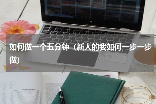 如何做一个五分钟（新人的我如何一步一步做）