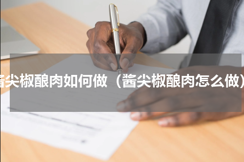 酱尖椒酿肉如何做（酱尖椒酿肉怎么做）