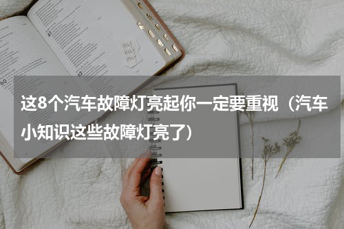 这8个汽车故障灯亮起你一定要重视（汽车小知识这些故障灯亮了）