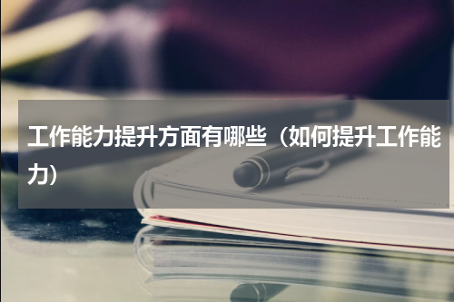 工作能力提升方面有哪些（如何提升工作能力）