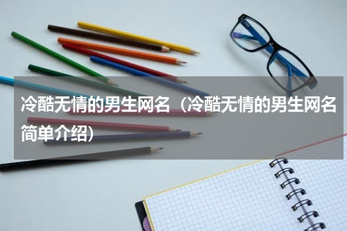 冷酷无情的男生网名（冷酷无情的男生网名简单介绍）