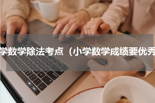 小学数学除法考点（小学数学成绩要优秀）