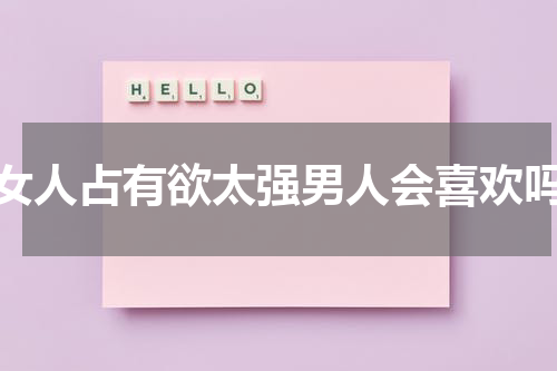女人占有欲太强男人会喜欢吗