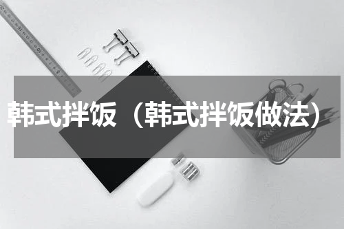 韩式拌饭（韩式拌饭做法）