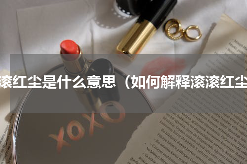 滚滚红尘是什么意思（如何解释滚滚红尘）
