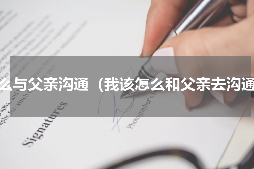 怎么与父亲沟通（我该怎么和父亲去沟通）