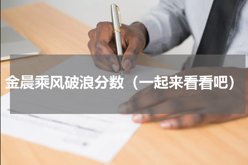 金晨乘风破浪分数（一起来看看吧）